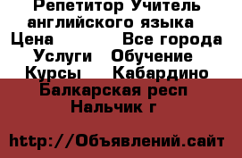 Репетитор/Учитель английского языка › Цена ­ 1 000 - Все города Услуги » Обучение. Курсы   . Кабардино-Балкарская респ.,Нальчик г.